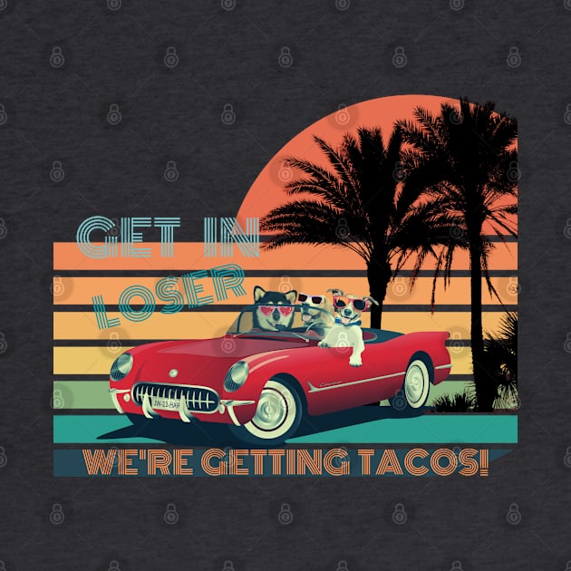 GET IN LOSER WE'RE GETTING TACOS! by NTGraphics